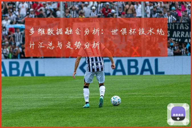 多维数据融合分析：世俱杯技术统计汇总与走势分析