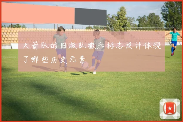 火箭队的旧版队徽和标志设计体现了哪些历史元素