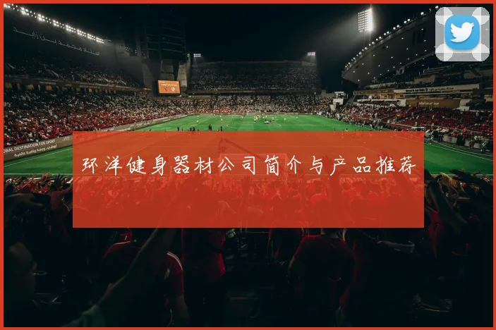 环洋健身器材公司简介与产品推荐