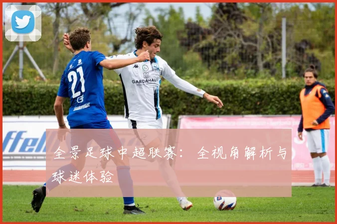 全景足球中超联赛：全视角解析与球迷体验