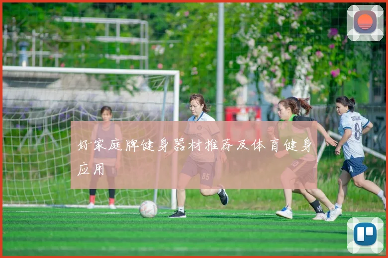 好家庭牌健身器材推荐及体育健身应用