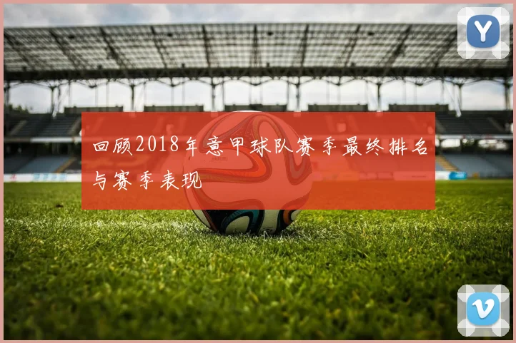 回顾2018年意甲球队赛季最终排名与赛季表现