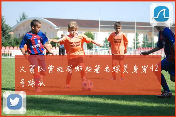 火箭队曾经有哪些著名球员身穿42号球衣