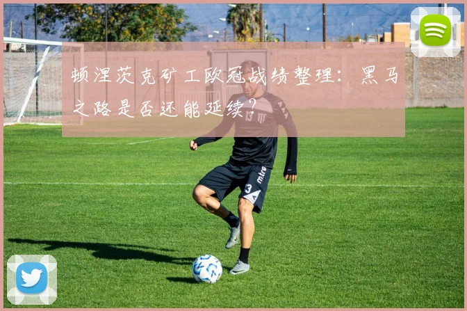 顿涅茨克矿工欧冠战绩整理：黑马之路是否还能延续？