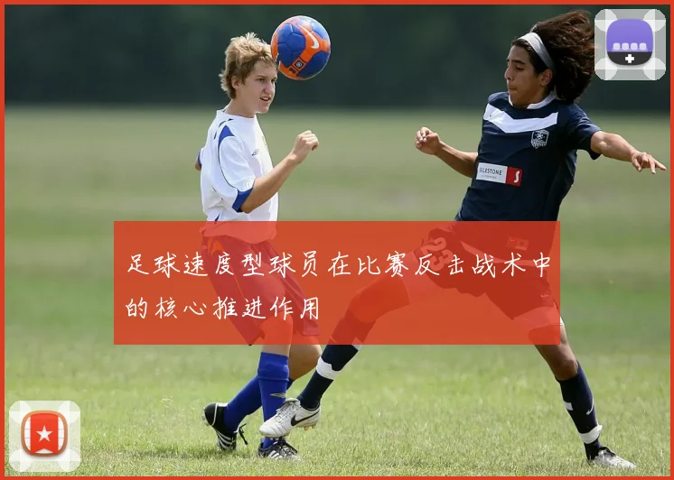 足球速度型球员在比赛反击战术中的核心推进作用