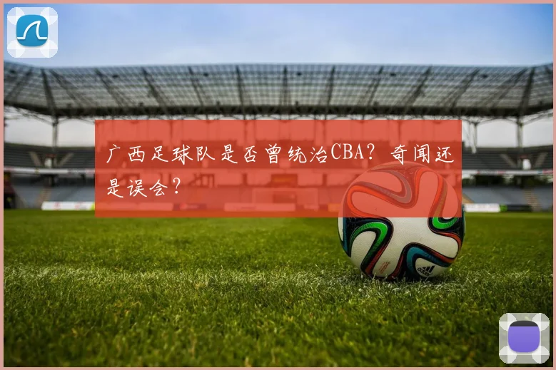 广西足球队是否曾统治CBA？奇闻还是误会？